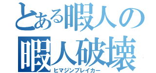 とある暇人の暇人破壊（ヒマジンブレイカー）