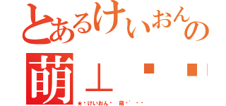 とあるけいおんの萌⊥喵醬（★﹑けいおん﹍ 萌醬\'∢㌳）