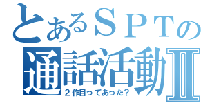 とあるＳＰＴの通話活動Ⅱ（２作目ってあった？）