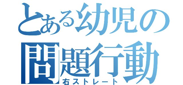 とある幼児の問題行動（右ストレート）