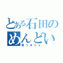 とある石田のめんどい（糞つまらん）