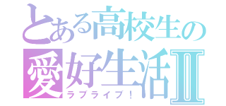 とある高校生の愛好生活Ⅱ（ラブライブ！）