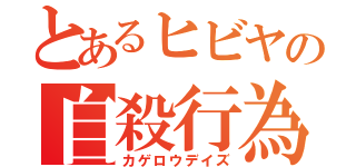 とあるヒビヤの自殺行為（カゲロウデイズ）