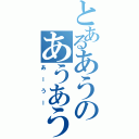 とあるあうのあうあうあー（あーうー）