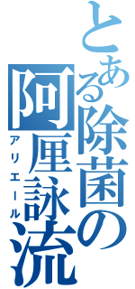 とある除菌の阿厘詠流（アリエール）