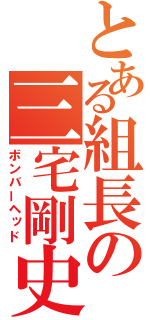 とある組長の三宅剛史（ボンバーヘッド）