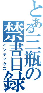 とある三瓶の禁書目録（インデックス）