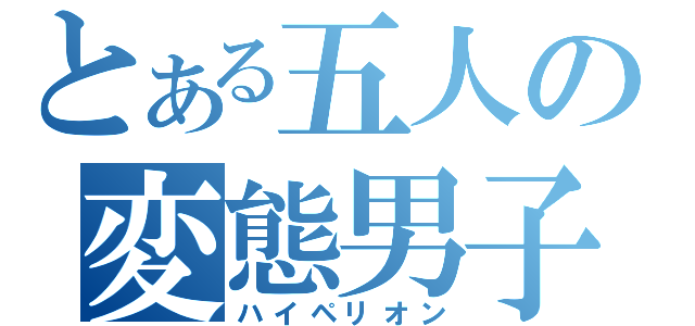 とある五人の変態男子（ハイペリオン）