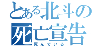 とある北斗の死亡宣告（死んでいる）