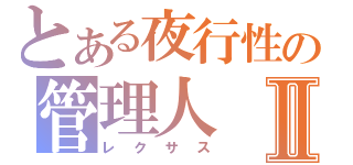 とある夜行性の管理人Ⅱ（レクサス）