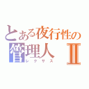 とある夜行性の管理人Ⅱ（レクサス）