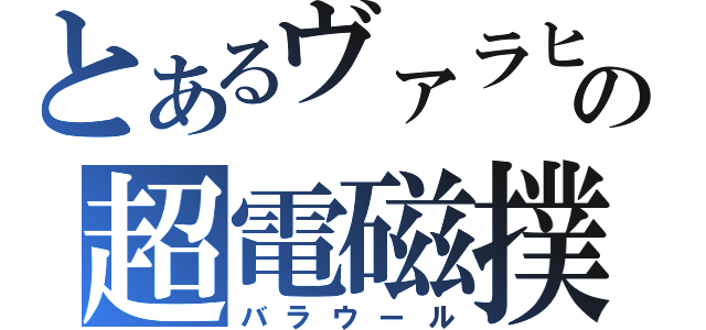 とあるヴァラヒアの超電磁撲殺砲（バラウール）