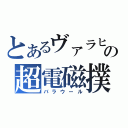 とあるヴァラヒアの超電磁撲殺砲（バラウール）