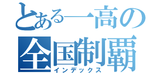 とある一高の全国制覇（インデックス）