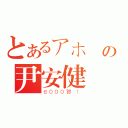 とあるアホ の尹安健（６０００賀 ！）