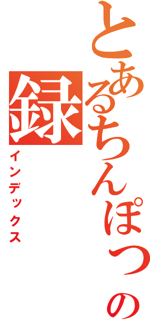 とあるちんぽっぽの録（インデックス）