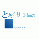 とある９６猫の（インデックス）