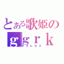 とある歌姫のｇｇｒｋｓ（ググレカス）