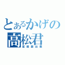 とあるかげの高松君（変態露出魔）