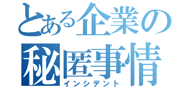 とある企業の秘匿事情（インシデント）