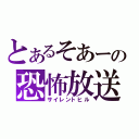 とあるそあーの恐怖放送（サイレントヒル）