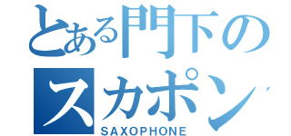 とある門下のスカポンタン（ＳＡＸＯＰＨＯＮＥ）