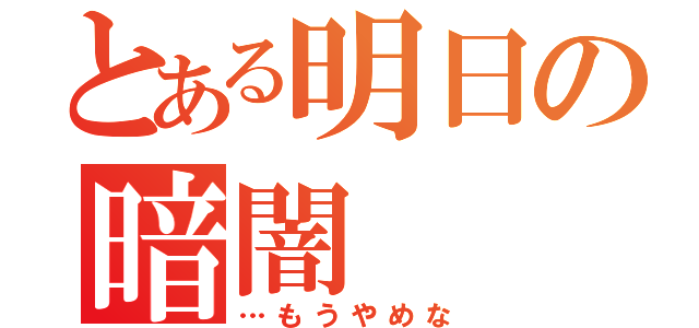 とある明日の暗闇（…もうやめな）