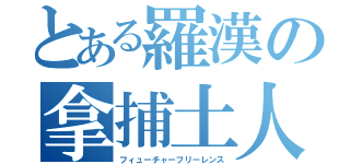 とある羅漢の拿捕土人（フィューチャーフリーレンス）