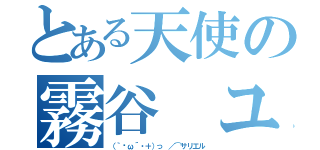 とある天使の霧谷 ユキ（（｀⊙ω´・＋）っ ／⌒サリエル）