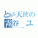 とある天使の霧谷 ユキ（（｀⊙ω´・＋）っ ／⌒サリエル）