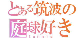 とある筑波の庭球好き（ｔｅｎｎｉｓ）