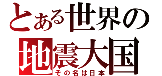 とある世界の地震大国（その名は日本）