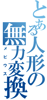 とある人形の無力変換（メビウス）