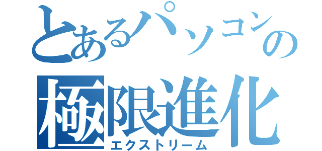 とあるパソコンの極限進化（エクストリーム）