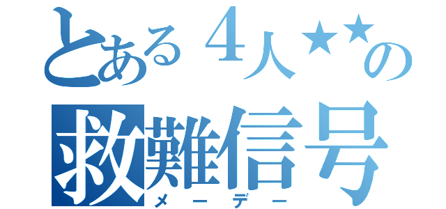 とある４人★★★★の救難信号（メーデー）