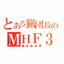 とある猟団長のＭＨＦ３（雑談放送局）