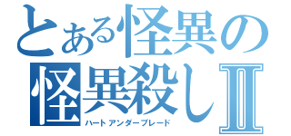 とある怪異の怪異殺しⅡ（ハートアンダーブレード）