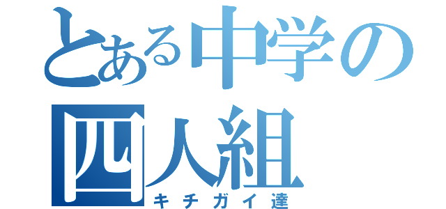 とある中学の四人組（キチガイ達）