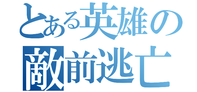 とある英雄の敵前逃亡（）