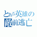 とある英雄の敵前逃亡（）