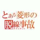 とある菱形の脱線事故（アクシデント）