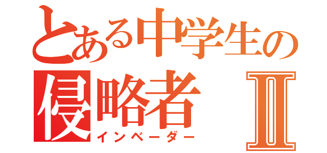 とある中学生の侵略者Ⅱ（インベーダー）