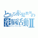 とある赤髪教祖の洗脳活動Ⅱ（ランランルー）