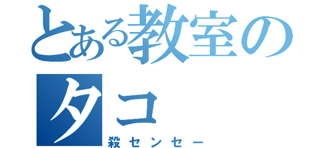 とある教室のタコ（殺センセー）