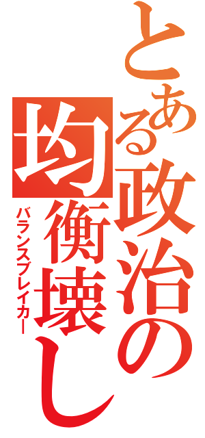 とある政治の均衡壊し（バランスブレイカ―）