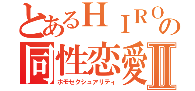 とあるＨＩＲＯの同性恋愛Ⅱ（ホモセクシュアリティ）