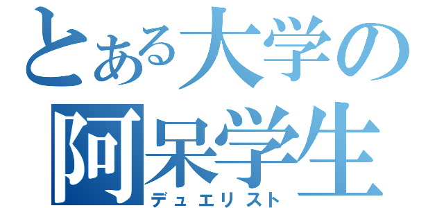 とある大学の阿呆学生（デュエリスト）