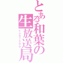 とある和葉の生放送局（ｃｏ９７５９９）