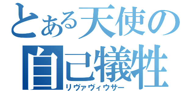 とある天使の自己犠牲（リヴァヴィウサー）