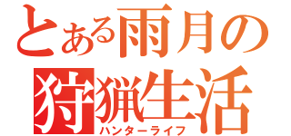 とある雨月の狩猟生活（ハンターライフ）